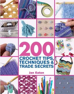 200 Crochet Tips, Techniques & Trade Secrets: An Indispensible Resource of Technical Know-How and Troubleshooting Tips (200 Tips, Techniques & Trade Secrets)