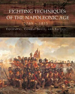 Fighting Techniques of the Napoleonic Age 1792– - 1815: Equipment, Combat Skills, and Tactics