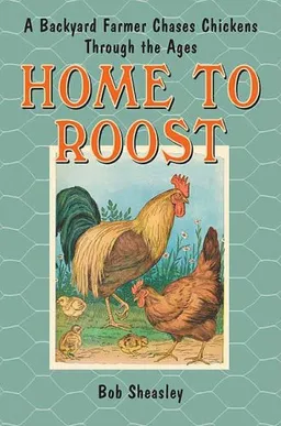 Home to Roost: A Backyard Farmer Chases Chickens Through the Ages