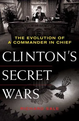 Clinton's Secret Wars: The Evolution of a Commander in Chief