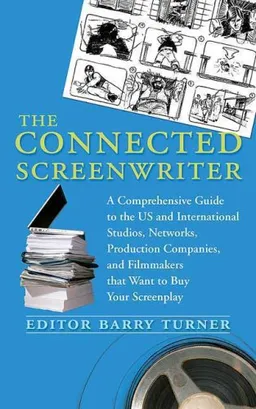 The Connected Screenwriter: A Comprehensive Guide to the U.S. and International Studios, Networks, Production Companies, and Filmmakers that Want to Buy Your Screenplay