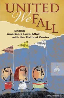 עטיפת הספר United We Fall: Ending America's Love Affair with the Political Center מאת Phil Neisser