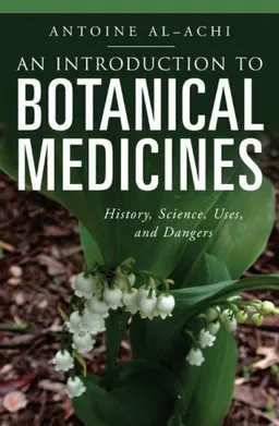 עטיפת הספר An Introduction to Botanical Medicines: History, Science, Uses, and Dangers (The Praeger Series on Contemporary Health and Living) מאת Antoine Al-Achi
