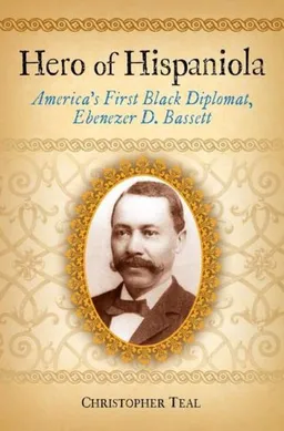 Hero of Hispaniola: America's First Black Diplomat, Ebenezer D. Bassett