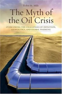 עטיפת הספר The Myth of the Oil Crisis: Overcoming the Challenges of Depletion, Geopolitics, and Global Warming מאת Robin M. Mills