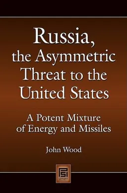 עטיפת הספר Russia, the Asymmetric Threat to the United States: A Potent Mixture of Energy and Missiles (Praeger Security International) מאת John Wood