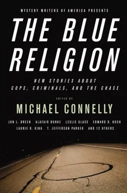Mystery Writers of America Presents The Blue Religion: New Stories about Cops, Criminals, and the Chase