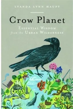 Crow Planet: Essential Wisdom from the Urban Wilderness