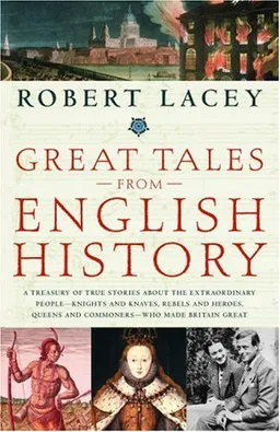 Great Tales from English History: A Treasury of True Stories about the Extraordinary People -- Knights and Knaves, Rebels and Heroes, Queens and Commoners -- Who Made Britain Great