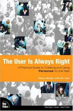 The User Is Always Right: A Practical Guide to Creating and Using Personas for the Web