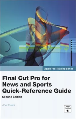 Apple Pro Training Series: Final Cut Pro for News and Sports Quick-Reference Guide (2nd Edition)