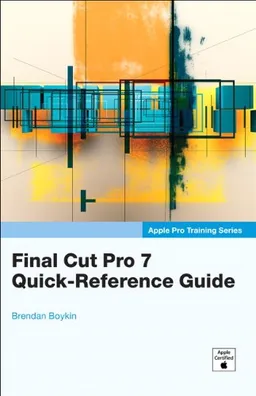 Apple Pro Training Series: Final Cut Pro 7 Quick-Reference Guide