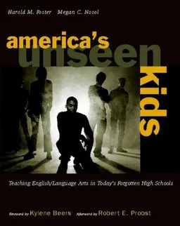 America's Unseen Kids: Teaching English/Language Arts in Today's Forgotten High Schools