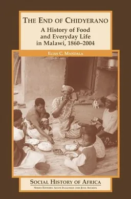 עטיפת הספר The End of Chidyerano: A History of Food and Everyday Life in Malawi, 1860-2004 (Social History of Africa) מאת Elias Mandala