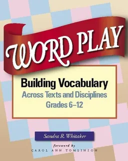 Word Play: Building Vocabulary Across Texts and Disciplines, Grades 6-12