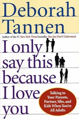 I Only Say This Because I Love You: Talking to Your Parents, Partner, Sibs, and Kids When You're All Adults