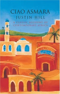 עטיפת הספר Ciao Asmara: A Classic Account of Contemporary Africa מאת Justin Hill