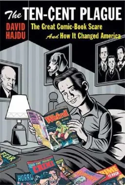 The Ten-Cent Plague: The Great Comic-Book Scare and How It Changed America