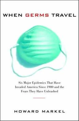 When Germs Travel: Six major epidemics that have invaded America since 1900 and the fears they have unleashed