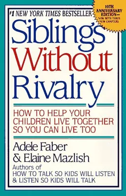 Siblings Without Rivalry: How to Help Your Children Live Together So You Can Live Too