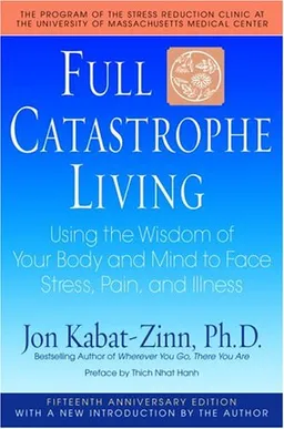 Full Catastrophe Living: Using the Wisdom of Your Body and Mind to Face Stress, Pain, and Illness