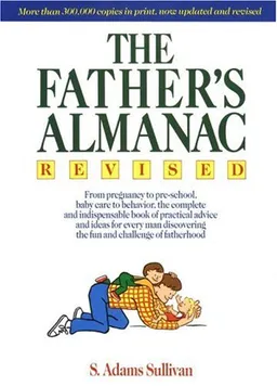 The Father's Almanac: From Pregnancy to Pre-school, Baby Care to Behavior, the Complete and Indispensable Book of Practical Advice and Ideas for Every Man Discovering the Fun and Challenge of Fatherhood