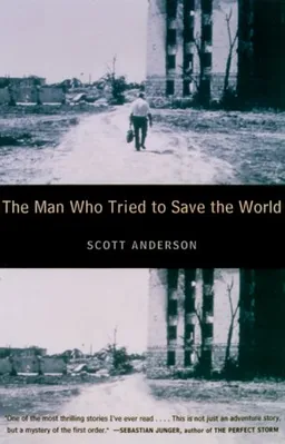 The Man Who Tried to Save the World: The Dangerous Life and Mysterious Disappearance of an American Hero
