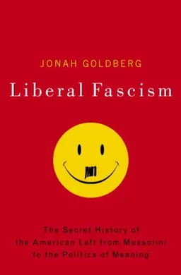 Liberal Fascism: The Secret History of the American Left, From Mussolini to the Politics of Meaning