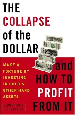 The Collapse of the Dollar and How to Profit from It: Make a Fortune by Investing in Gold and Other Hard Assets