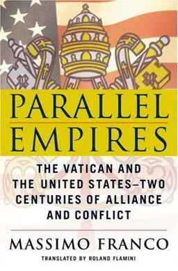 Parallel Empires: The Vatican and the United States--Two Centuries of Alliance and Conflict