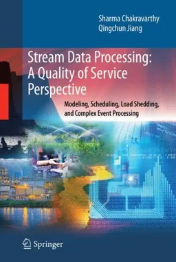 Stream Data Processing: A Quality of Service Perspective: Modeling, Scheduling, Load Shedding, and Complex Event Processing (Advances in Database Systems)