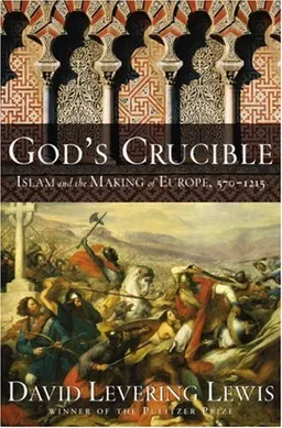 God's Crucible: Islam and the Making of Europe, 570-1215