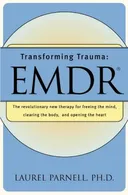 Transforming Trauma: EMDR: The Revolutionary New Therapy for Freeing the Mind, Clearing the Body, and Opening the Heart