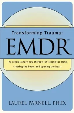 Transforming Trauma: EMDR: The Revolutionary New Therapy for Freeing the Mind, Clearing the Body, and Opening the Heart