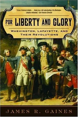 For Liberty and Glory: Washington, Lafayette, and Their Revolutions