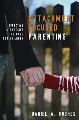 Attachment-Focused Parenting: Effective Strategies to Care for Children (Norton Professional Books)