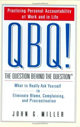 QBQ! The Question Behind the Question: Practicing Personal Accountability at Work and in Life