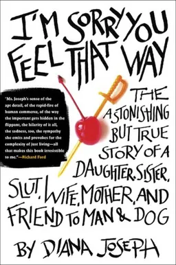 I'm Sorry You Feel That Way: The Astonishing but True Story of a Daughter, Sister, Slut, Wife, Mother, andFriend to Man and Dog