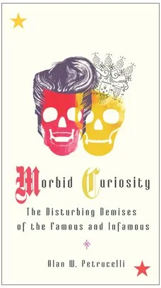 Morbid Curiosity: The Disturbing Demises of the Famous and Infamous