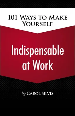 101 Ways to Make Yourself Indispensable at Work