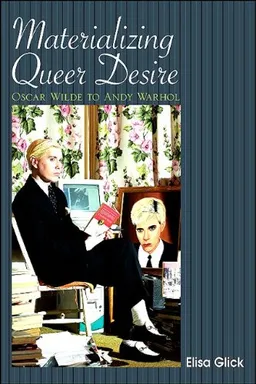 Materializing Queer Desire: Oscar Wilde to Andy Warhol