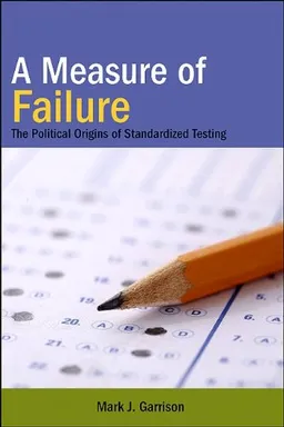 עטיפת הספר A Measure of Failure: The Political Origins of Standardized Testing מאת Mark J. Garrison