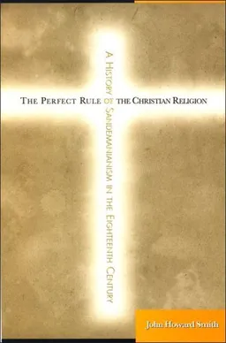 עטיפת הספר The Perfect Rule of the Christian Religion: A History of Sandemanianism in the Eighteenth Century מאת John Howard Smith