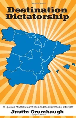 Destination Dictatorship: The Spectacle of Spain's Tourist Boom and the Reinvention of Difference (SUNY series in Latin American and Iberian Thought and Culture)