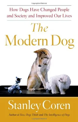 The Modern Dog: How Dogs Have Changed People and Society and Improved Our Lives