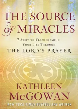 The Source of Miracles: 7 Steps to Transforming Your Life through the Lord's Prayer