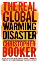 The Real Global Warming Disaster: Is the Obsession with "Climate Change" Turning Out to Be the Most Costly Scientific Blunder in History?