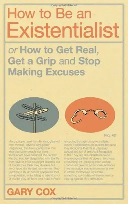 How to Be an Existentialist: Or How to Get Real, Get a Grip and Stop Making Excuses