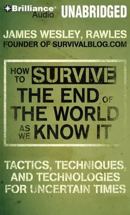 How to Survive the End of the World As We Know It: Tactics, Techniques and Technologies for Uncertain Times