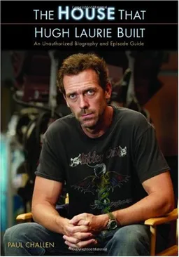 The House That Hugh Laurie Built: An Unauthorized Biography and Episode Guide